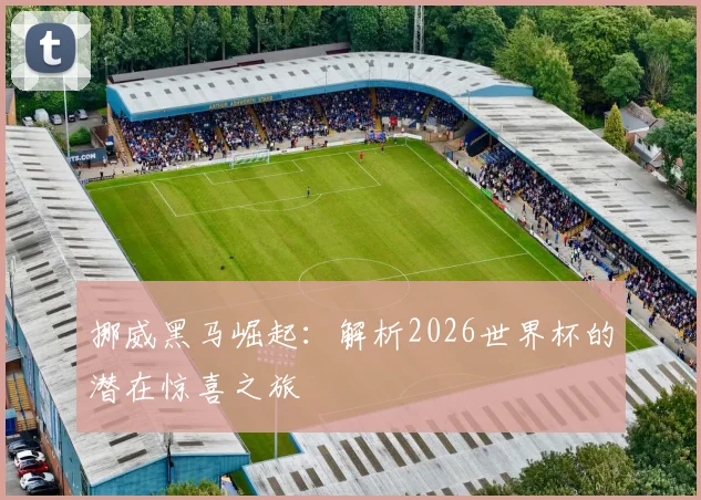 挪威黑马崛起:解析2026世界杯的潜在惊喜之旅