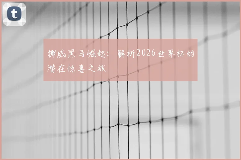 挪威黑马崛起：解析2026世界杯的潜在惊喜之旅